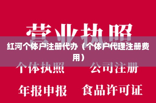 红河个体户注册代办（个体户代理注册费用）