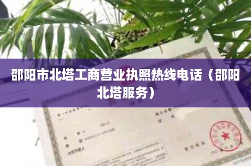 邵阳市北塔工商营业执照热线电话（邵阳北塔服务）