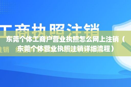 东莞个体工商户营业执照怎么网上注销（东莞个体营业执照注销详细流程）