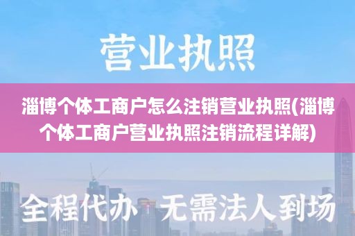 淄博个体工商户怎么注销营业执照(淄博个体工商户营业执照注销流程详解)