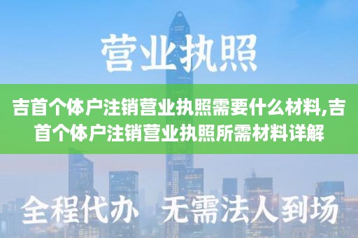 吉首个体户注销营业执照需要什么材料,吉首个体户注销营业执照所需材料详解