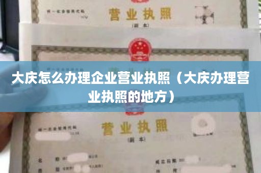 大庆怎么办理企业营业执照（大庆办理营业执照的地方）