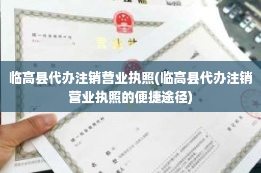 临高县代办注销营业执照(临高县代办注销营业执照的便捷途径)