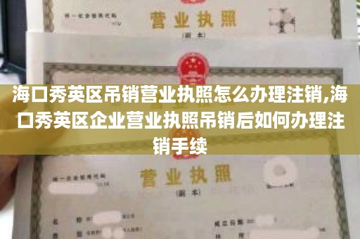 海口秀英区吊销营业执照怎么办理注销,海口秀英区企业营业执照吊销后如何办理注销手续