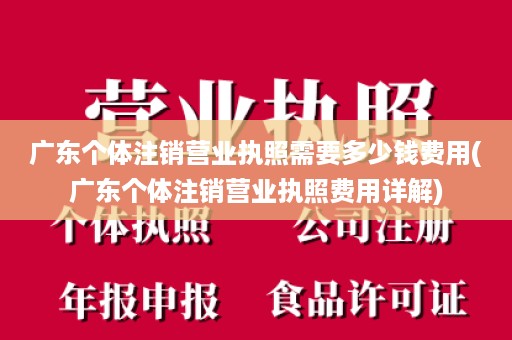 广东个体注销营业执照需要多少钱费用(广东个体注销营业执照费用详解)