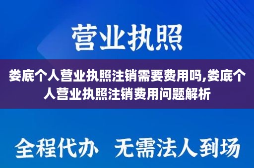 娄底个人营业执照注销需要费用吗,娄底个人营业执照注销费用问题解析