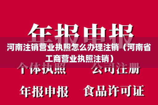 河南注销营业执照怎么办理注销（河南省工商营业执照注销）