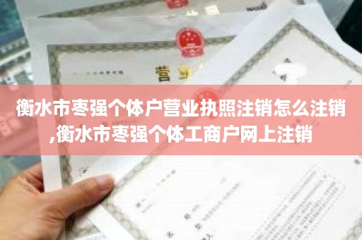 衡水市枣强个体户营业执照注销怎么注销,衡水市枣强个体工商户网上注销