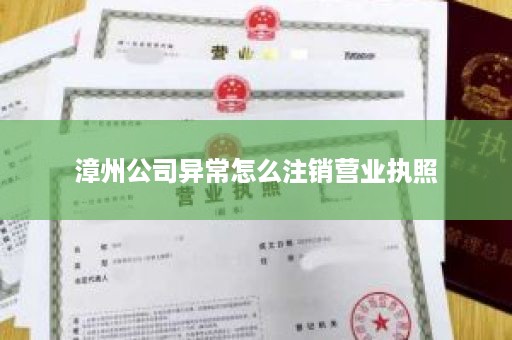 漳州公司异常怎么注销营业执照