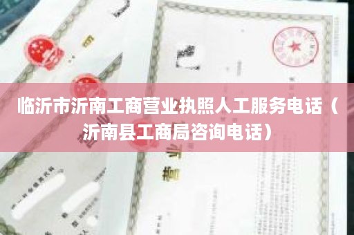 临沂市沂南工商营业执照人工服务电话（沂南县工商局咨询电话）