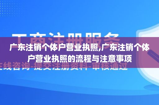 广东注销个体户营业执照,广东注销个体户营业执照的流程与注意事项