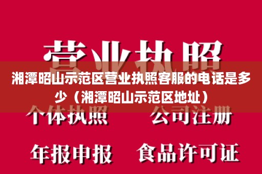 湘潭昭山示范区营业执照客服的电话是多少（湘潭昭山示范区地址）