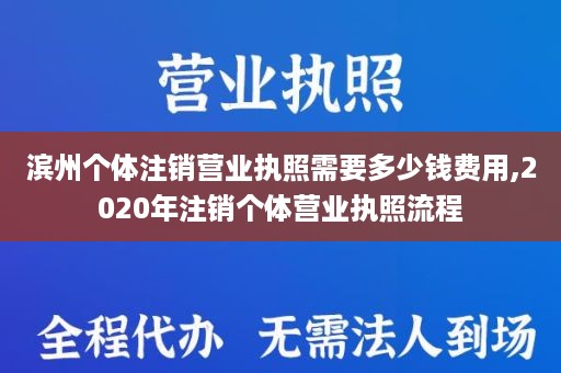 滨州个体注销营业执照需要多少钱费用,2020年注销个体营业执照流程