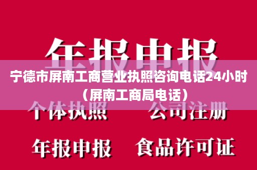 宁德市屏南工商营业执照咨询电话24小时（屏南工商局电话）