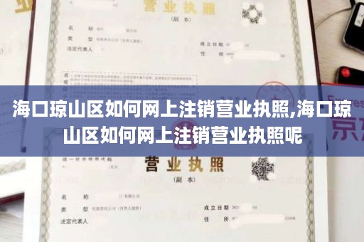 海口琼山区如何网上注销营业执照,海口琼山区如何网上注销营业执照呢