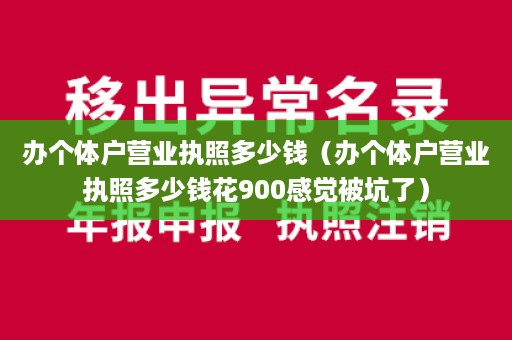 办个体户营业执照多少钱（办个体户营业执照多少钱花900感觉被坑了）