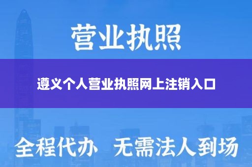 遵义个人营业执照网上注销入口