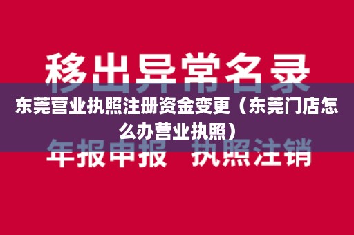 东莞营业执照注册资金变更（东莞门店怎么办营业执照）