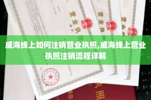 威海线上如何注销营业执照,威海线上营业执照注销流程详解