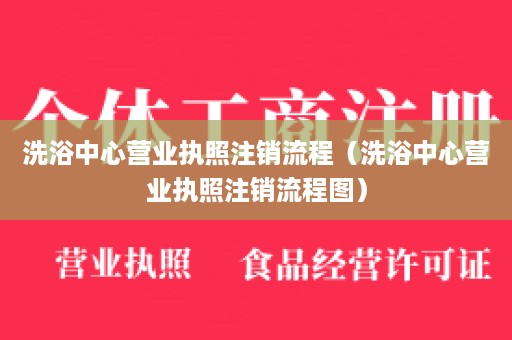 洗浴中心营业执照注销流程（洗浴中心营业执照注销流程图）