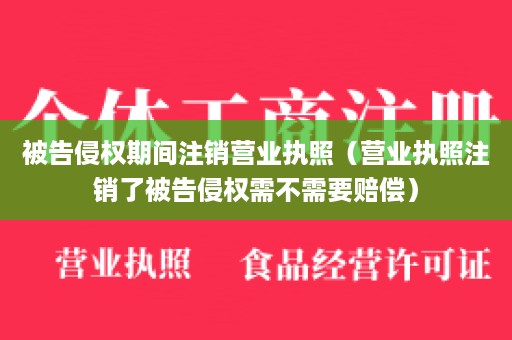 被告侵权期间注销营业执照（营业执照注销了被告侵权需不需要赔偿）