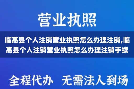 临高县个人注销营业执照怎么办理注销,临高县个人注销营业执照怎么办理注销手续