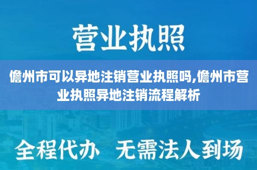 儋州市可以异地注销营业执照吗,儋州市营业执照异地注销流程解析