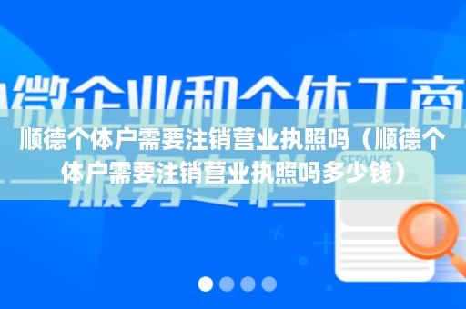 顺德个体户需要注销营业执照吗（顺德个体户需要注销营业执照吗多少钱）