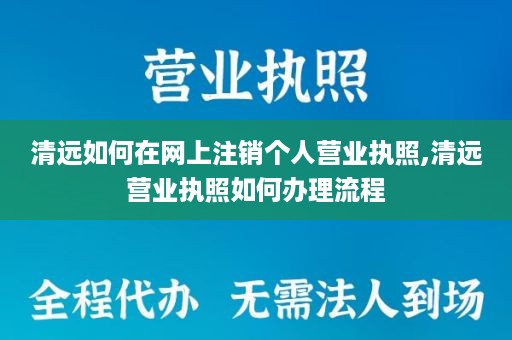 清远如何在网上注销个人营业执照,清远营业执照如何办理流程