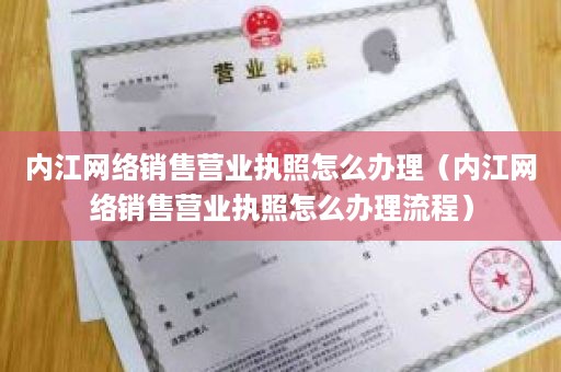 内江网络销售营业执照怎么办理（内江网络销售营业执照怎么办理流程）