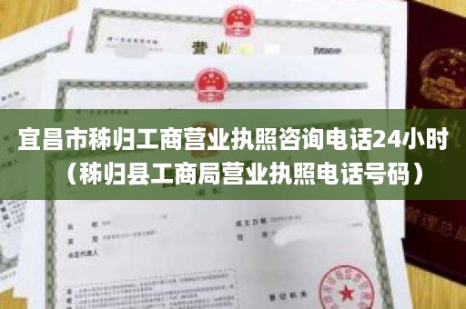 宜昌市秭归工商营业执照咨询电话24小时（秭归县工商局营业执照电话号码）