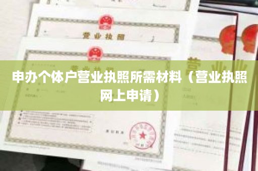 申办个体户营业执照所需材料（营业执照网上申请）