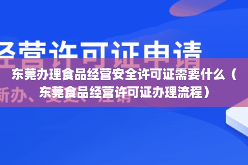 东莞办理食品经营安全许可证需要什么（东莞食品经营许可证办理流程）