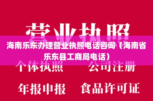 海南乐东办理营业执照电话咨询（海南省乐东县工商局电话）