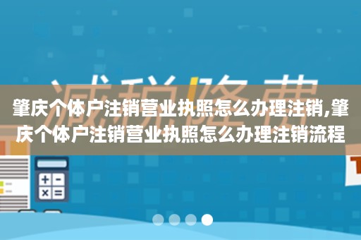 肇庆个体户注销营业执照怎么办理注销,肇庆个体户注销营业执照怎么办理注销流程