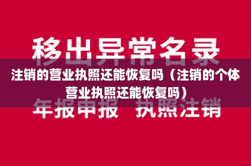 注销的营业执照还能恢复吗（注销的个体营业执照还能恢复吗）