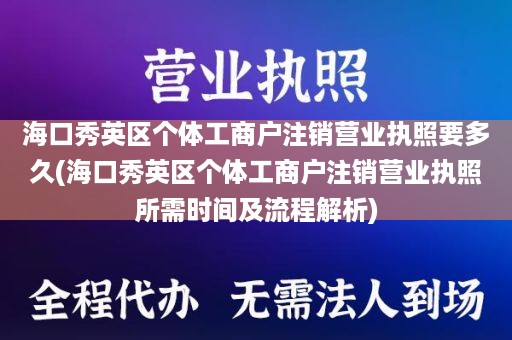 海口秀英区个体工商户注销营业执照要多久(海口秀英区个体工商户注销营业执照所需时间及流程解析)