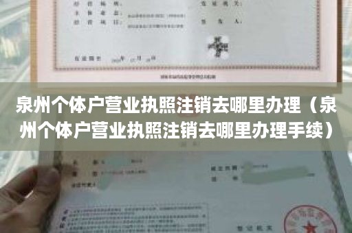 泉州个体户营业执照注销去哪里办理（泉州个体户营业执照注销去哪里办理手续）