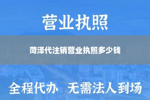 菏泽代注销营业执照多少钱