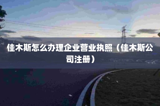 佳木斯怎么办理企业营业执照（佳木斯公司注册）