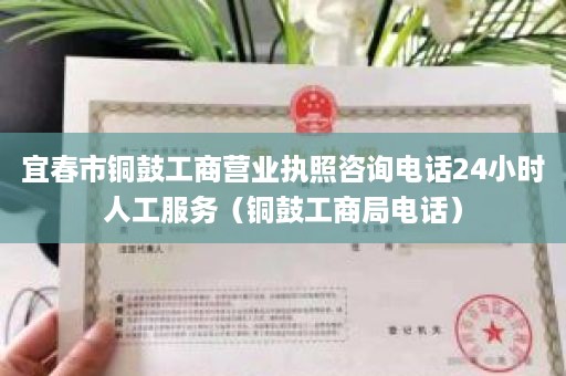 宜春市铜鼓工商营业执照咨询电话24小时人工服务（铜鼓工商局电话）