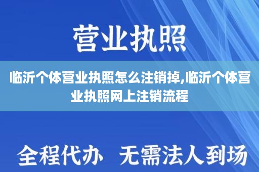 临沂个体营业执照怎么注销掉,临沂个体营业执照网上注销流程