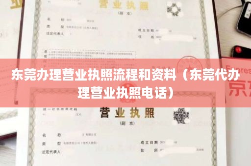 东莞办理营业执照流程和资料（东莞代办理营业执照电话）