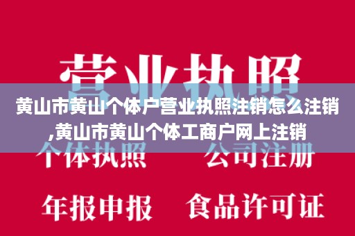 黄山市黄山个体户营业执照注销怎么注销,黄山市黄山个体工商户网上注销