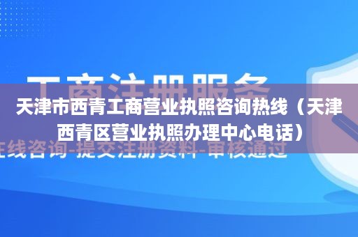 天津市西青工商营业执照咨询热线（天津西青区营业执照办理中心电话）