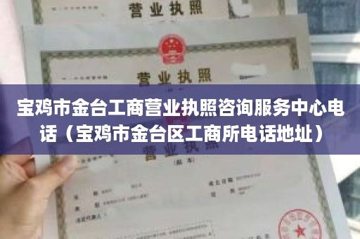 宝鸡市金台工商营业执照咨询服务中心电话（宝鸡市金台区工商所电话地址）