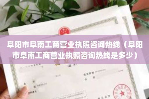 阜阳市阜南工商营业执照咨询热线（阜阳市阜南工商营业执照咨询热线是多少）