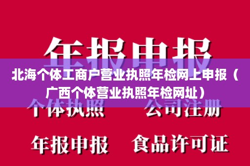 北海个体工商户营业执照年检网上申报（广西个体营业执照年检网址）