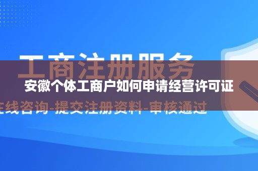 安徽个体工商户如何申请经营许可证