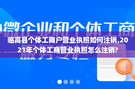 临高县个体工商户营业执照如何注销,2021年个体工商营业执照怎么注销?